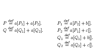 $\begin{array}[t]{ll}P\stackrel{\mbox{\scriptsize\it def}}{=}a[P_1]+a[P_2].\\......]+b[].\\Q_2\stackrel{\mbox{\scriptsize\it def}}{=}a[Q_2]+c[].\\\end{array}$