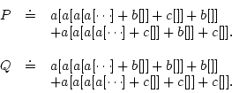 \begin{displaymath}\begin{array}[t]{lll}P&\doteq&a[a[a[a[\cdots] +b[]]+c[]]+b[......]]+b[]]\\& &+a[a[a[a[\cdots] +c[]]+c[]]+c[]].\\\end{array}\end{displaymath}