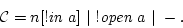 \begin{displaymath}{\cal C}=n[!\mbox{\it in $a$}] \vert !\mbox{\it open $a$} \vert -.\end{displaymath}